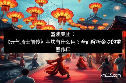 盛澳集团：《元气骑士前传》金块有什么用？全面解析金块的重要作用