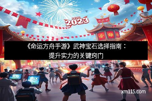 《命运方舟手游》武神宝石选择指南：提升实力的关键窍门